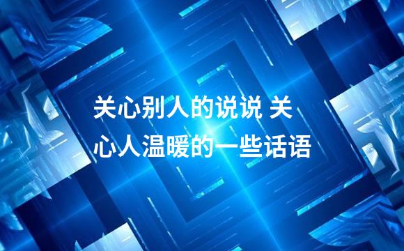 关心别人的说说 关心人温暖的一些话语